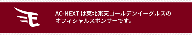 AC-NEXT は東北楽天ゴールデンイーグルスのオフィシャルスポンサーです。